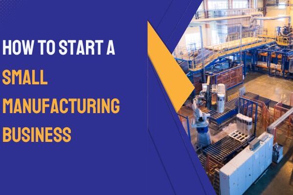 How to Start a Small Manufacturing Business