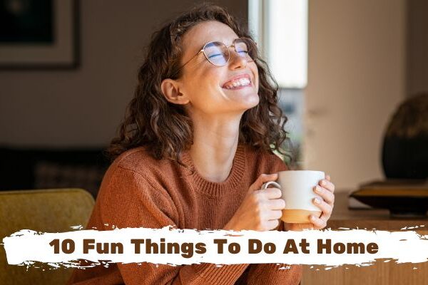 10 Fun Things To Do At Home When You’re Feeling Bored 10 Fun Things To Do At Home When You're Feeling Bored