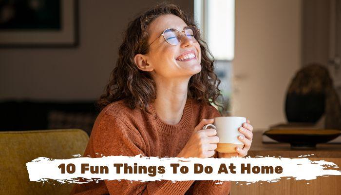 10 Fun Things To Do At Home When You're Feeling Bored
