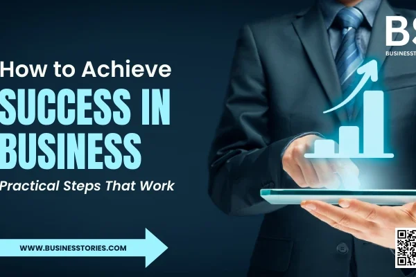 How to Achieve Success in Business: Practical Steps That Work