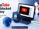 YouTube Unblocked Proxy: Overview, Benefits, and Uses